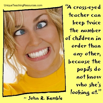 A cross-eyed teacher can keep twice the number of children in order than any other, because the pupils do not know who she's looking at. John R. Kemble