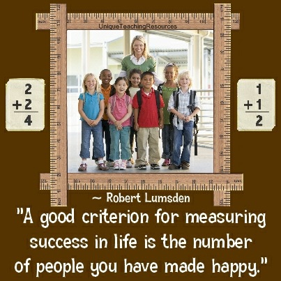 A good criterion for measuring success in life is the number of people you have made happy. Robert Lumsden