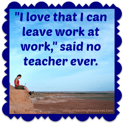 I love that I can leave work at work, said no teacher ever.