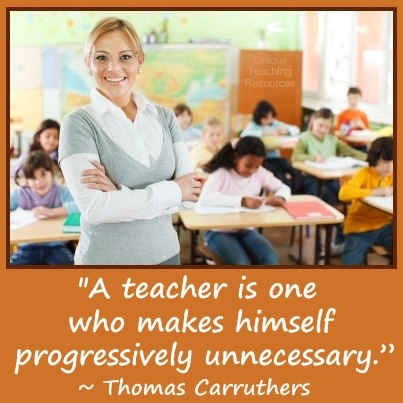A teacher is one who makes himself progressively unnecessary.