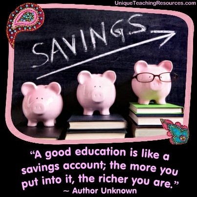 A good education is like a savings account; the more you put into it, the richer you are.
