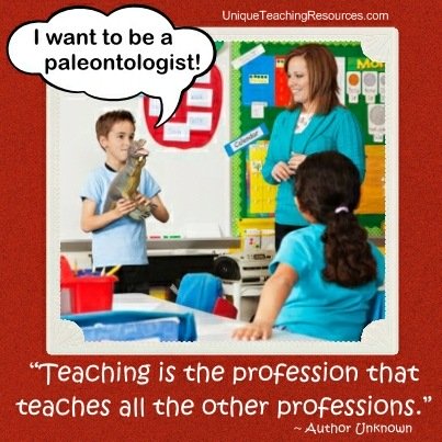 Teaching is the profession that teaches all the other professions. Author Unknown