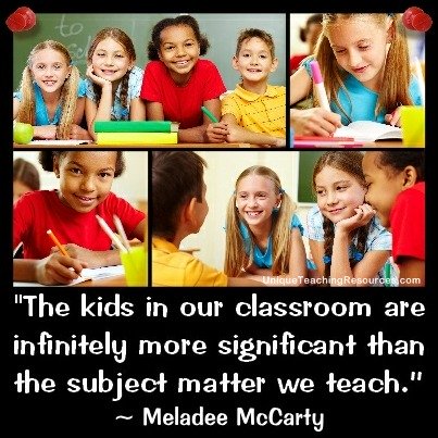 The kids in our classroom are infinitely more significant than the subject matter we teach. Meladee McCarty