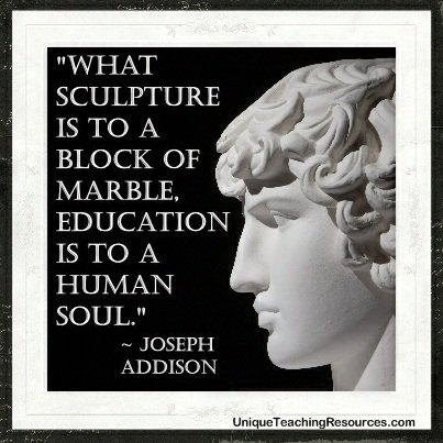 What sculpture is to a block of marble education is to a human soul.  Joseph Addison