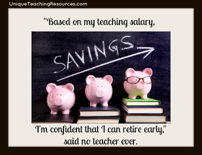 Based on my teaching salary, I'm confident that I can retire early, said no teacher ever.