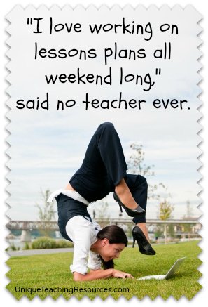 I love working on lesson plans all weekend long!  said no teacher ever.