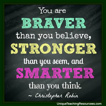 Christopher Robin to Winnie the Pooh Quote - You are braver than you believe, strong than you seem.  A.A. Milne