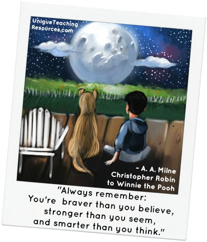 Always remember you're braver than you believe.  A.A. Milne Christopher Robin quote