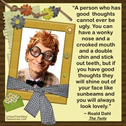 A person who has good thoughts cannot ever be ugly.  Roald Dahl Quote