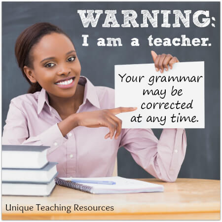 I am a teacher.  Your grammar may be corrected at any time.