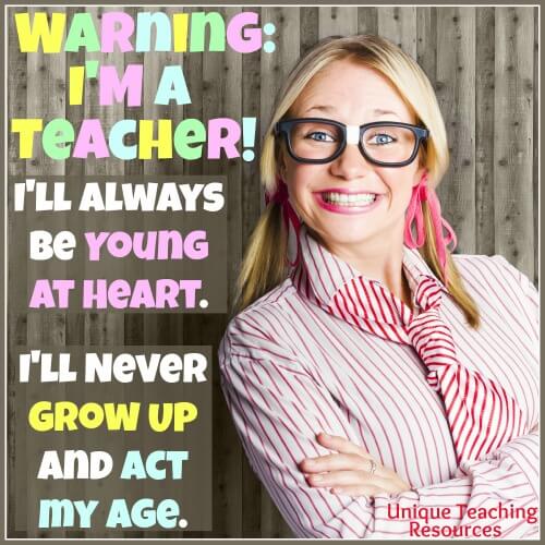 Warning! I'm a teacher. I'll always be young at heart. I'll never grow up and act my age.
