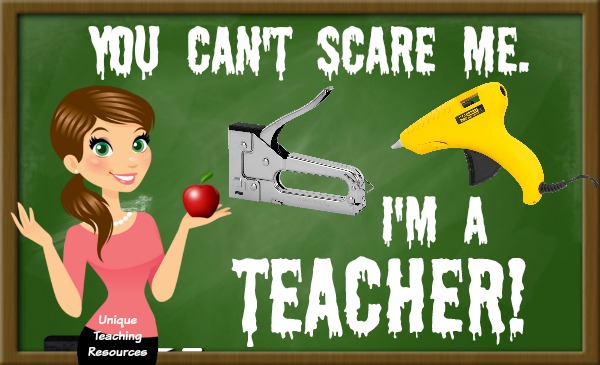 You can't scare me. I am a TEACHER!