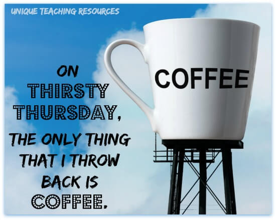 On Thirsty Thursday, the only thing that I throw back is coffee.