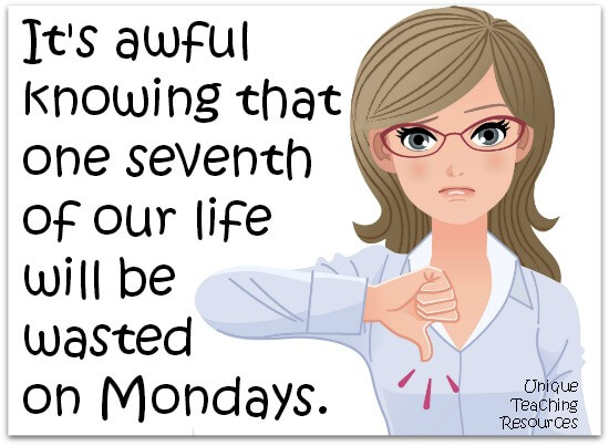 It's awful knowing that one seventh of our life will be wasted on Mondays.