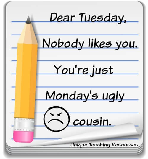 Quote:  Dear Tuesday, Nobody likes you. You're just Monday's ugly cousin.