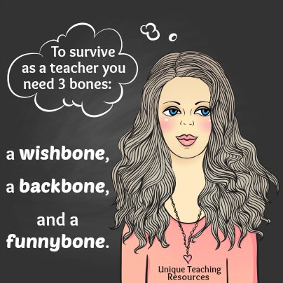 To survive as a teacher you need 3 bones: a wishbone, a backbone, and a funny bone.