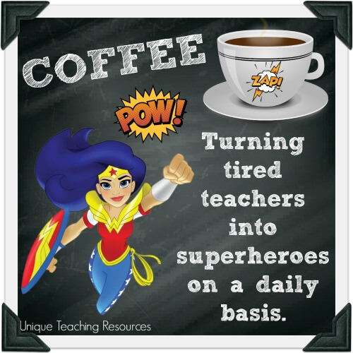 Coffee: Turning tired teachers into superheroes on a daily basis.