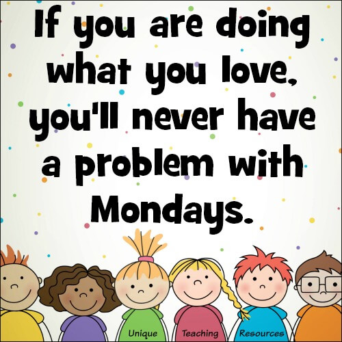 Quote:  If you are doing what you love, you'll never have a problem with Mondays.