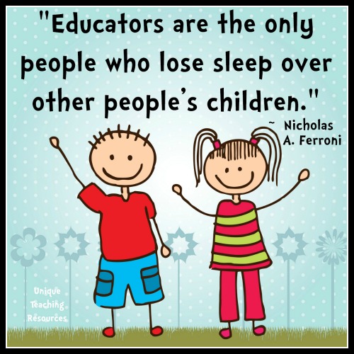 Educators are the only people who lose sleep over other people's children. Nicholas A. Ferroni