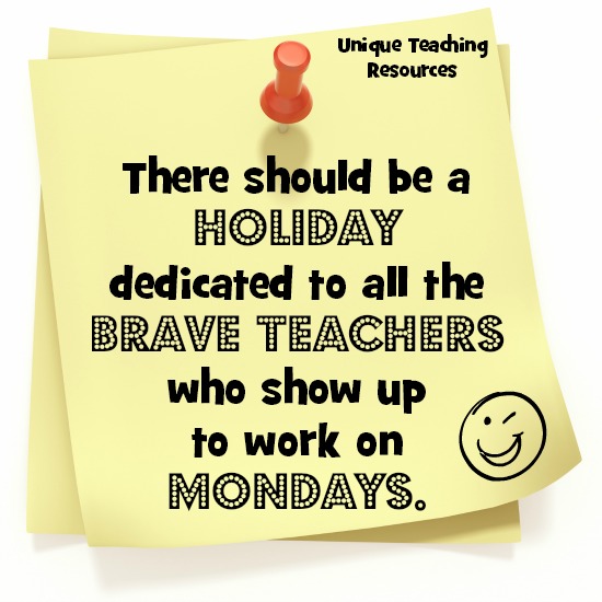 Quote:  There should be a holiday dedicated to all the brave teachers who show up to work on Mondays.