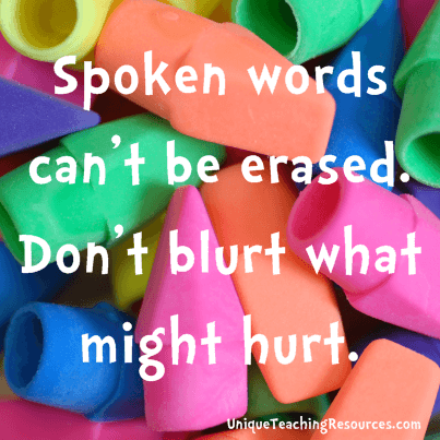 Think before you speak:  Spoken words can't be erased.  Don't blurt what might hurt.