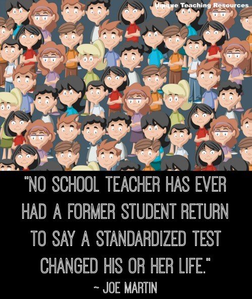 No school teacher has ever had a former student return to say a standardized test has changed his or her life.