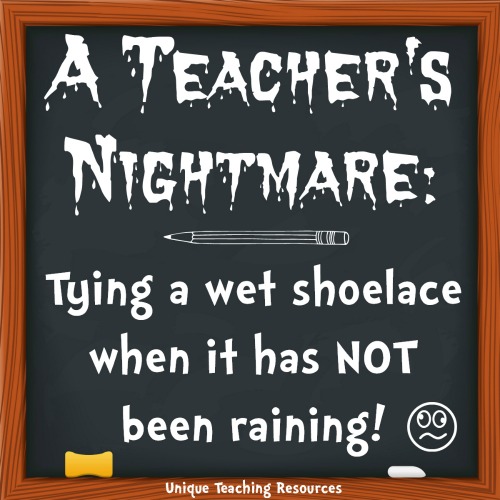 Teacher's Nightmare: Tying a wet shoelace when it has not been raining.